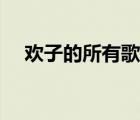 歡子的所有歌曲播放（歡子的所有歌曲）