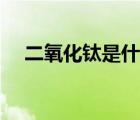 二氧化鈦是什么東西（二氧化鈦是什么）