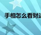 手相怎么看財運好不好（手相怎么看財運）