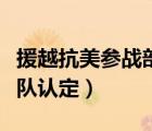 援越抗美參戰(zhàn)部隊認(rèn)定條件（援越抗美參戰(zhàn)部隊認(rèn)定）