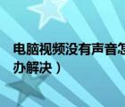 電腦視頻沒(méi)有聲音怎么辦解決辦法（電腦視頻沒(méi)有聲音怎么辦解決）