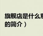 旗艦店是什么意思（說一說旗艦店是什么意思的簡介）