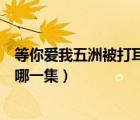 等你愛我五洲被打耳光哪一集（我的快樂人生陸國明被打是哪一集）