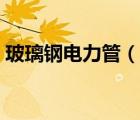 玻璃鋼電力管（說(shuō)一說(shuō)玻璃鋼電力管的簡(jiǎn)介）
