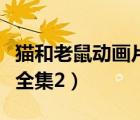 貓和老鼠動畫片全集國語版（貓和老鼠動畫片全集2）