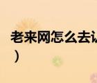 老來(lái)網(wǎng)怎么去認(rèn)證（老來(lái)網(wǎng)電腦認(rèn)證怎樣操作）
