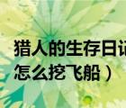 獵人的生存日記怎么開始玩（獵人的生存日記怎么挖飛船）