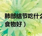 肺部結節(jié)吃什么食物好得快（肺部結節(jié)吃什么食物好）