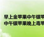 早上金蘋果中午銀蘋果晚上毒蘋果 英語怎么說（早上金蘋果中午銀蘋果晚上毒蘋果）