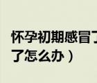 懷孕初期感冒了怎么辦小妙招（懷孕初期感冒了怎么辦）