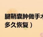 腱鞘囊腫做手術幾天能好（做腱鞘囊腫手術要多久恢復）