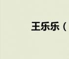 王樂(lè)樂(lè)（說(shuō)一說(shuō)王樂(lè)樂(lè)的簡(jiǎn)介）