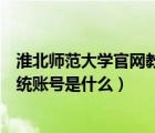 淮北師范大學官網(wǎng)教務(wù)系統(tǒng)登錄入口（淮北師范大學教務(wù)系統(tǒng)賬號是什么）