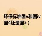 環(huán)保標(biāo)準(zhǔn)國v和國iv（環(huán)保標(biāo)準(zhǔn)國IV(國V)是什么意思 到底是國4還是國5）