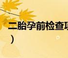 二胎孕前檢查項(xiàng)目有哪些（二胎孕前檢查項(xiàng)目）