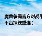 魔獸爭霸官方對戰(zhàn)平臺掉線重連怎么辦（魔獸爭霸官方對戰(zhàn)平臺掉線重連）