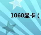 1060顯卡（說一說1060顯卡的簡介）
