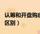 認(rèn)籌和開盤購房應(yīng)該注意什么（認(rèn)籌和開盤的區(qū)別）