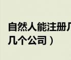 自然人能注冊幾個公司（一個自然人可以注冊幾個公司）