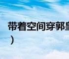 帶著空間穿郭皇后筆趣閣（帶著空間穿郭皇后）