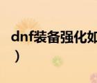 dnf裝備強(qiáng)化如何歸零（dnf裝備強(qiáng)化怎么歸0）