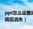 ppt怎么設(shè)置動(dòng)畫出現(xiàn)后消失（ppt動(dòng)畫先出現(xiàn)后消失）