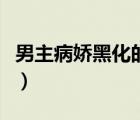男主病嬌黑化的小說(shuō)污（男主病嬌黑化的小說(shuō)）