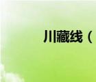 川藏線（說(shuō)一說(shuō)川藏線的簡(jiǎn)介）