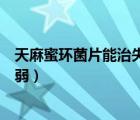 天麻蜜環(huán)菌片能治失眠嗎（天麻蜜環(huán)菌片能不能治療神經(jīng)衰弱）