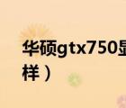 華碩gtx750顯卡怎么樣（gtx750顯卡怎么樣）