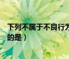 下列不屬于不良行為生活方式（下列行為屬于不良生活習(xí)慣的是）