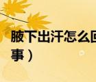 腋下出汗怎么回事以前沒有（腋下出汗怎么回事）