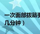一次面部撥筋要幾分鐘合適（一次面部撥筋要幾分鐘）