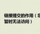 鏈接提交的作用（您提交的鏈接可能因?yàn)榫W(wǎng)絡(luò)或者其他原因暫時(shí)無(wú)法訪問(wèn)）