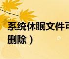 系統(tǒng)休眠文件可以刪除么（系統(tǒng)休眠文件可以刪除）