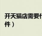 開(kāi)天貓店需要什么手續(xù)（開(kāi)天貓店需要什么條件）