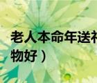 老人本命年送禮物禁忌（老人本命年送什么禮物好）