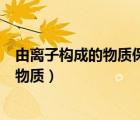 由離子構成的物質保持化學性質的最小微粒（由離子構成的物質）