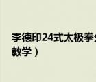 李德印24式太極拳分解教學(xué) 全套演示（李徳印24式太極拳教學(xué)）
