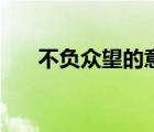 不負(fù)眾望的意思是（不負(fù)眾望的意思）