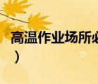 高溫作業(yè)場所必須穿聚氯乙烯（高溫作業(yè)場所）