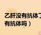 乙肝沒有抗體了打三針還是打加強針（乙肝沒有抗體嗎）