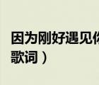 因?yàn)閯偤糜鲆?jiàn)你歌詞完整版（因?yàn)閯偤糜鲆?jiàn)你歌詞）
