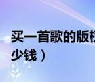 買一首歌的版權(quán)有什么用（買一首歌的版權(quán)多少錢）