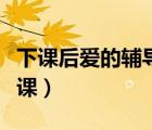 下課后愛(ài)的輔導(dǎo)課全文閱讀（下課后愛(ài)的輔導(dǎo)課）