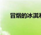 冒煙的冰淇淋是什么（冒煙的冰淇淋）
