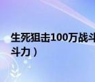 生死狙擊100萬(wàn)戰(zhàn)斗力（生死狙擊冒險(xiǎn)模式怎么快速提升戰(zhàn)斗力）