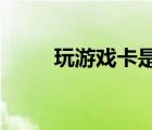 玩游戲卡是顯卡問題還是內(nèi)存問題