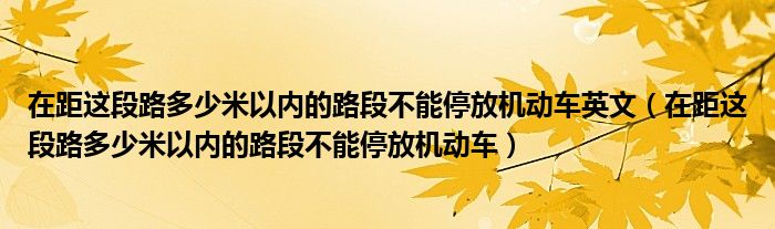 在距這段路多少米以內的路段不能停放機動車英文（在距這段路多少米以內的路段不能停放機動車）