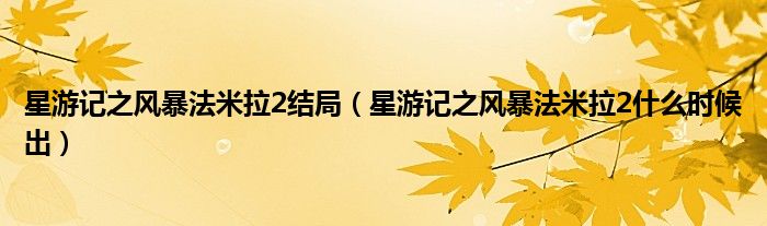 星游記之風暴法米拉2結局（星游記之風暴法米拉2什么時候出）